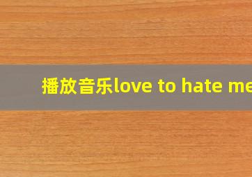 播放音乐love to hate me